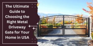 Read more about the article The Ultimate Guide to Choosing the Right Metal Driveway Gate for Your Home in USA