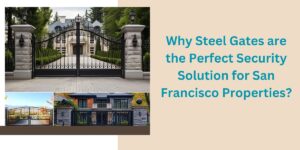 Read more about the article Why Steel Gates are the Perfect Security Solution for San Francisco Properties?