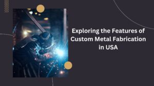 Read more about the article Exploring the Features of Custom Metal Fabrication in USA
